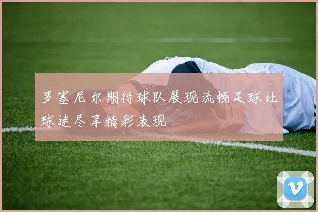 罗塞尼尔期待球队展现流畅足球让球迷尽享精彩表现