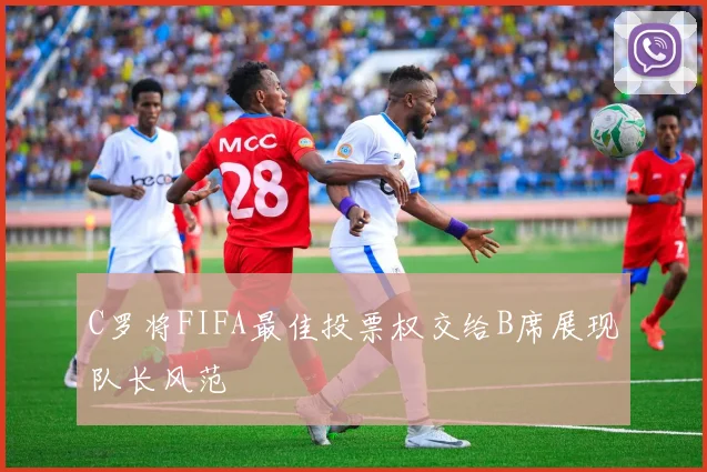 C罗将FIFA最佳投票权交给B席展现队长风范