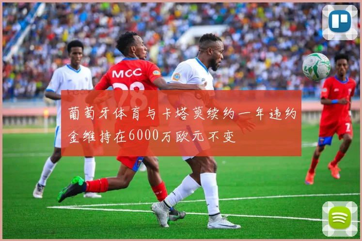 葡萄牙体育与卡塔莫续约一年违约金维持在6000万欧元不变