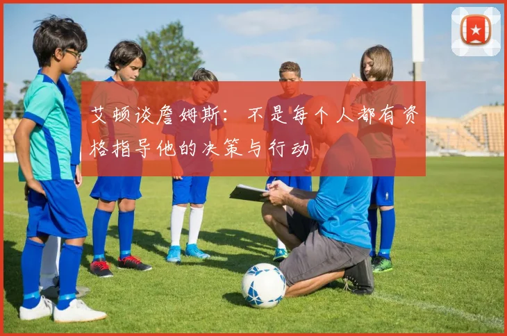 艾顿谈詹姆斯：不是每个人都有资格指导他的决策与行动