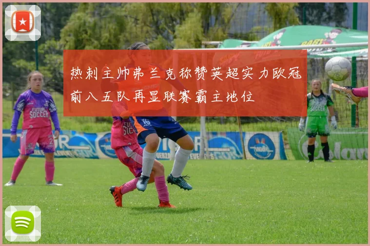 热刺主帅弗兰克称赞英超实力欧冠前八五队再显联赛霸主地位