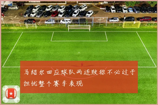 马绍尔回应球队两连败称不必过于担忧整个赛季表现