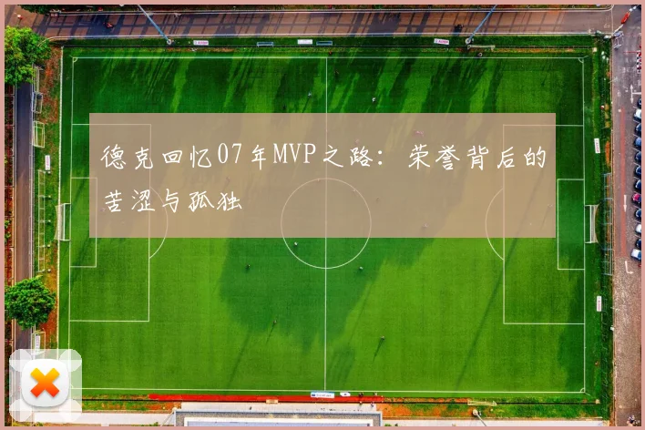 德克回忆07年MVP之路：荣誉背后的苦涩与孤独