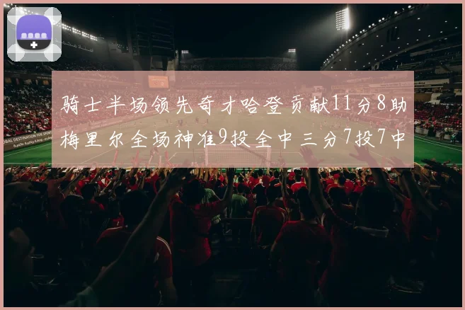 骑士半场领先奇才哈登贡献11分8助梅里尔全场神准9投全中三分7投7中