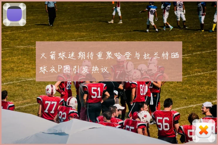 火箭球迷期待重聚哈登与杜兰特晒球衣P图引发热议
