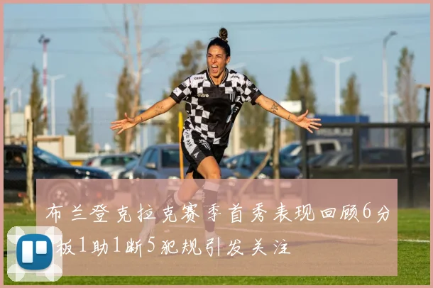 布兰登克拉克赛季首秀表现回顾6分3板1助1断5犯规引发关注