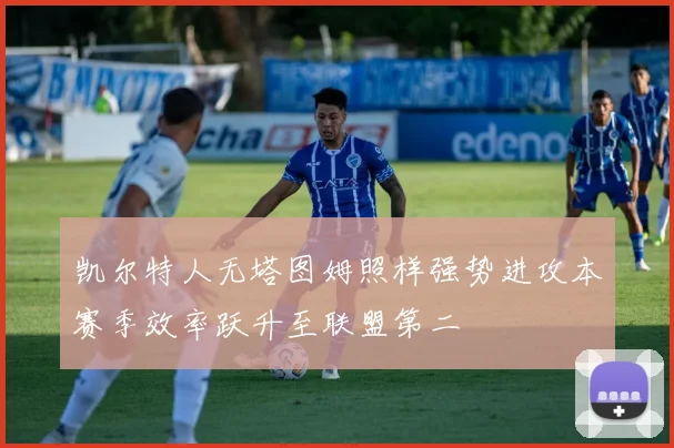 凯尔特人无塔图姆照样强势进攻本赛季效率跃升至联盟第二